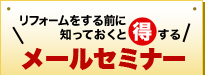 リフォームをする前に知っておくと得する　メールセミナー