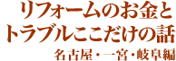 リフォームのお金とトラブルここだけの話　名古屋・一宮・岐阜編