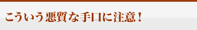 こういう悪質な手口に注意！