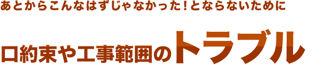 あとからこんなはずじゃなかった！とならないために　口約束や工事範囲のトラブル