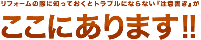 リフォームの際に知っておくとトラブルにならない『注意書き』が　ここにあります!!